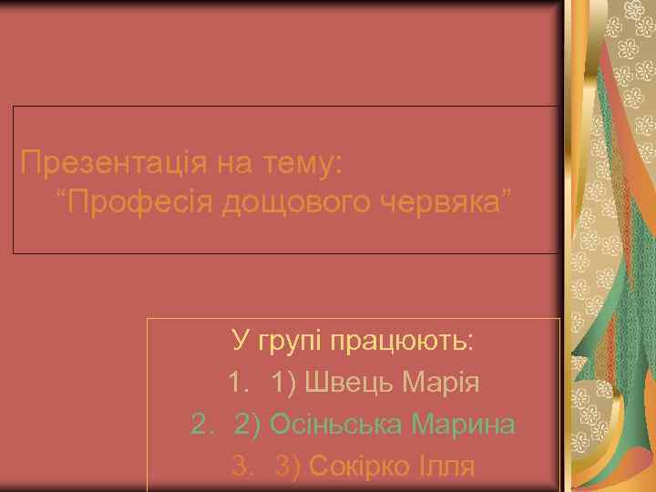 Презентація на тему: “Професія дощового червяка” У групі працюють: 1. 1) Швець Марія 2.