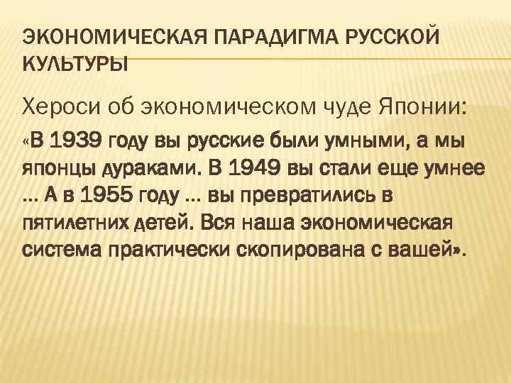 ЭКОНОМИЧЕСКАЯ ПАРАДИГМА РУССКОЙ КУЛЬТУРЫ Хероси об экономическом чуде Японии: «В 1939 году вы русские