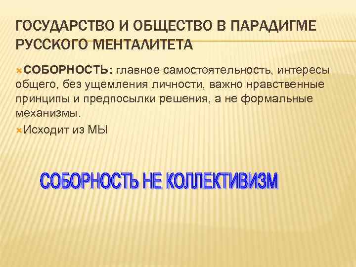 ГОСУДАРСТВО И ОБЩЕСТВО В ПАРАДИГМЕ РУССКОГО МЕНТАЛИТЕТА СОБОРНОСТЬ: главное самостоятельность, интересы общего, без ущемления