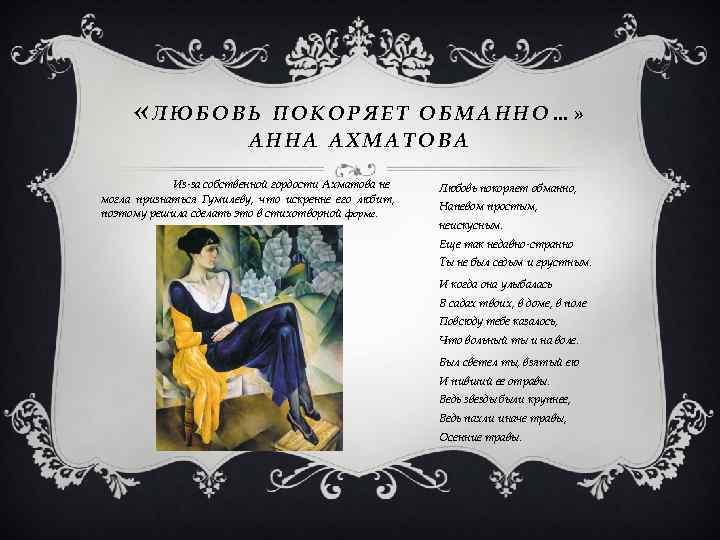  «ЛЮБОВЬ ПОКОРЯЕТ ОБМАННО…» АННА АХМАТОВА Из-за собственной гордости Ахматова не могла признаться Гумилеву,