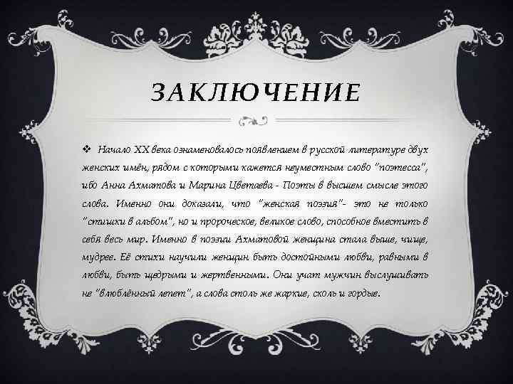 ЗАКЛЮЧЕНИЕ v Начало ХХ века ознаменовалось появлением в русской литературе двух женских имён, рядом