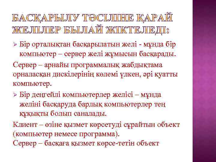 Бір орталықтан басқарылатын желі - мұнда бір компьютер – сервер желі жұмысын басқарады. Сервер