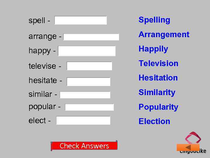 spell - Spelling arrange - Arrangement happy - Happily televise - Television hesitate -