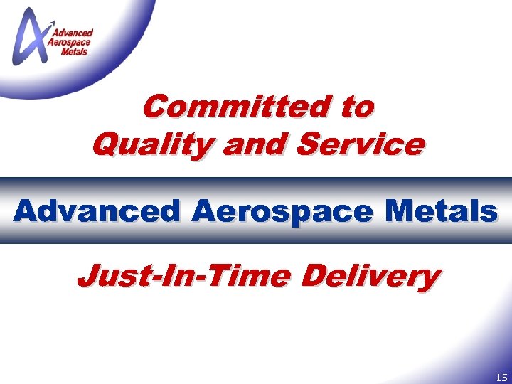 Committed to Quality and Service Advanced Aerospace Metals Just-In-Time Delivery 15 