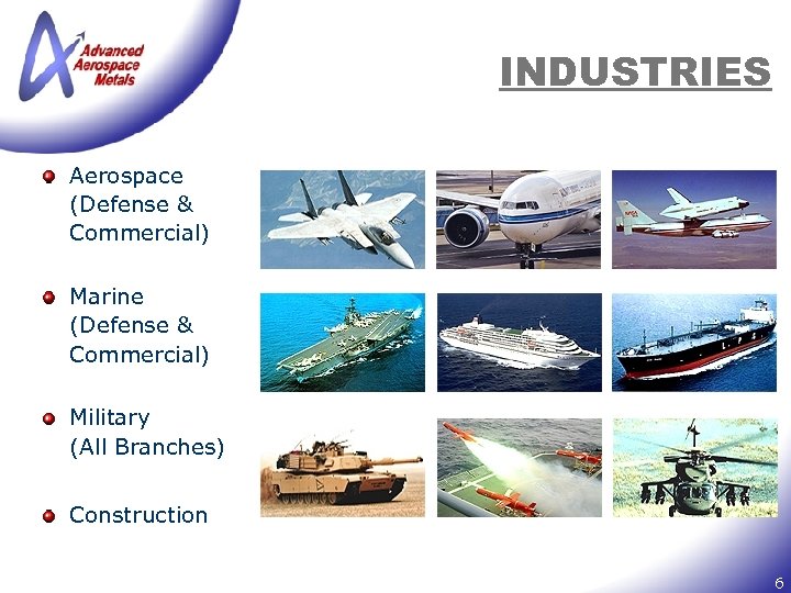INDUSTRIES Aerospace (Defense & Commercial) Marine (Defense & Commercial) Military (All Branches) Construction 6