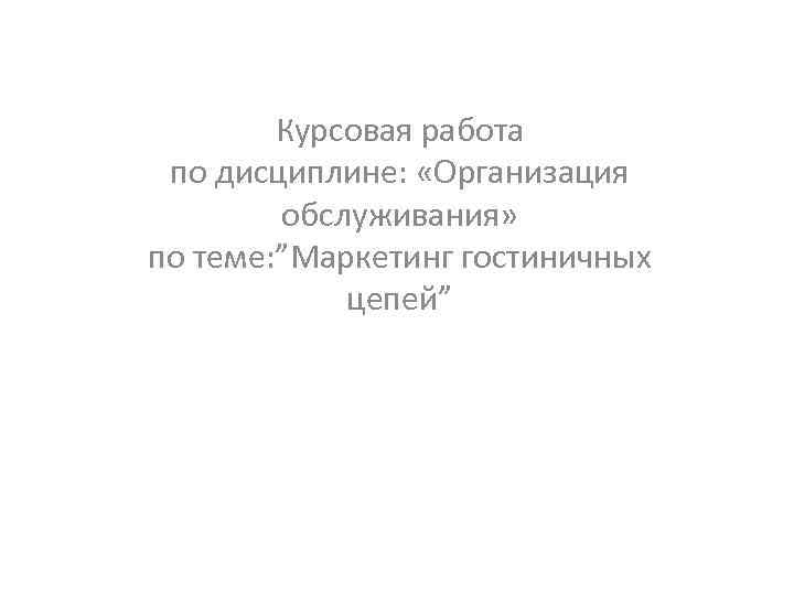 Курсовая работа по дисциплине: «Организация обслуживания» по теме: ”Маркетинг гостиничных цепей” 