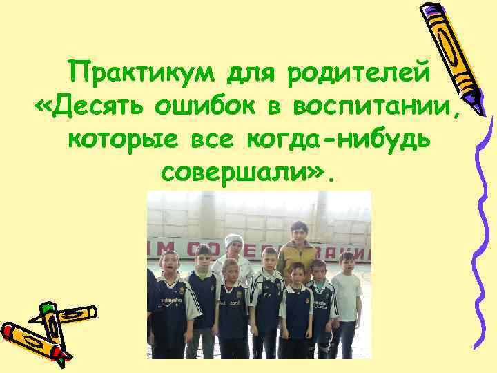 Практикум для родителей «Десять ошибок в воспитании, которые все когда-нибудь совершали» . 