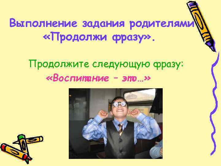 Выполнение задания родителями «Продолжи фразу» . Продолжите следующую фразу: «Воспитание – это…» 