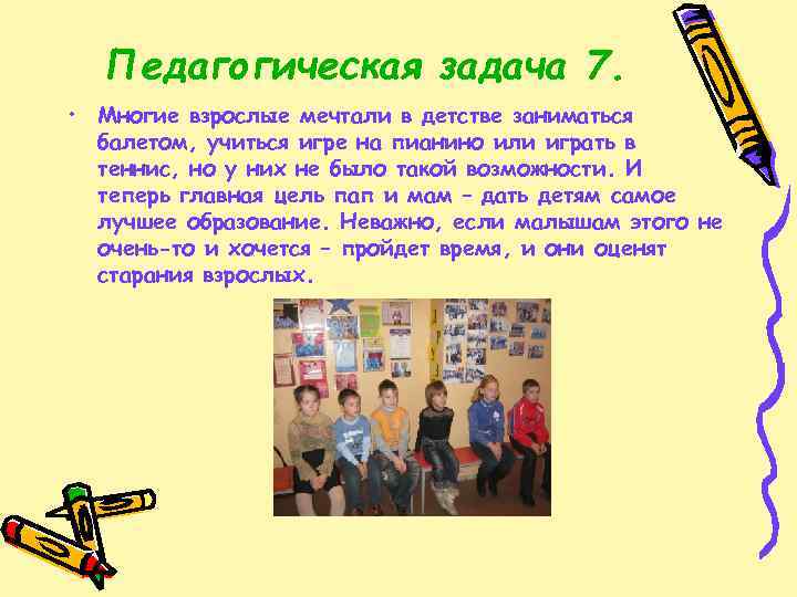 Педагогическая задача 7. • Многие взрослые мечтали в детстве заниматься балетом, учиться игре на