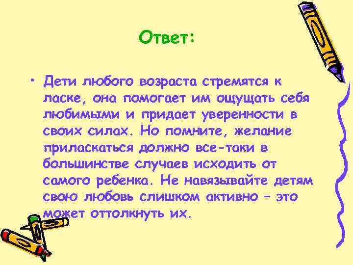 Ответ: • Дети любого возраста стремятся к ласке, она помогает им ощущать себя любимыми