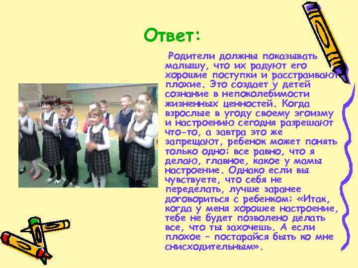 Ответ: Родители должны показывать малышу, что их радуют его хорошие поступки и расстраивают плохие.