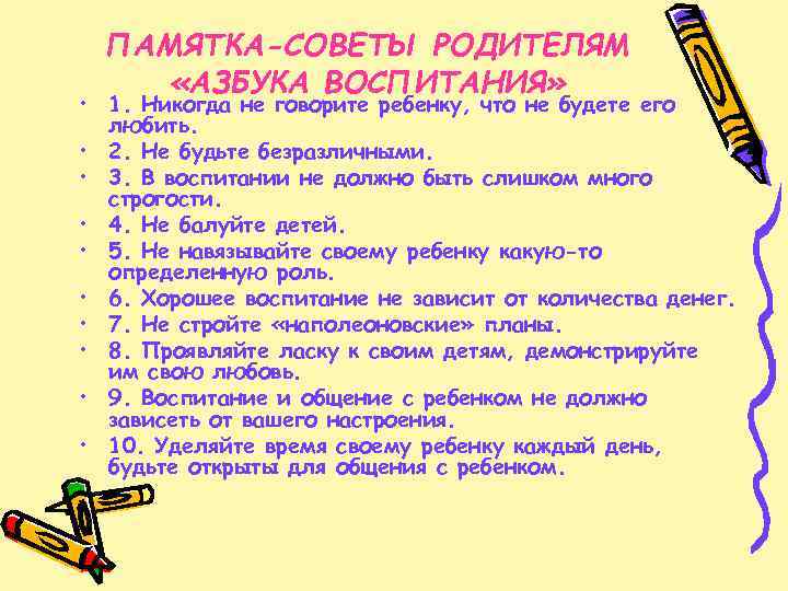 ПАМЯТКА-СОВЕТЫ РОДИТЕЛЯМ «АЗБУКА ВОСПИТАНИЯ» • 1. Никогда не говорите ребенку, что не будете его