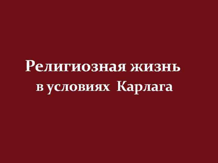 Религиозная жизнь в условиях Карлага 