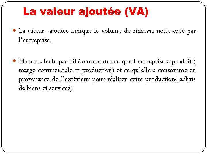 La valeur ajoutée (VA) La valeur ajoutée indique le volume de richesse nette créé