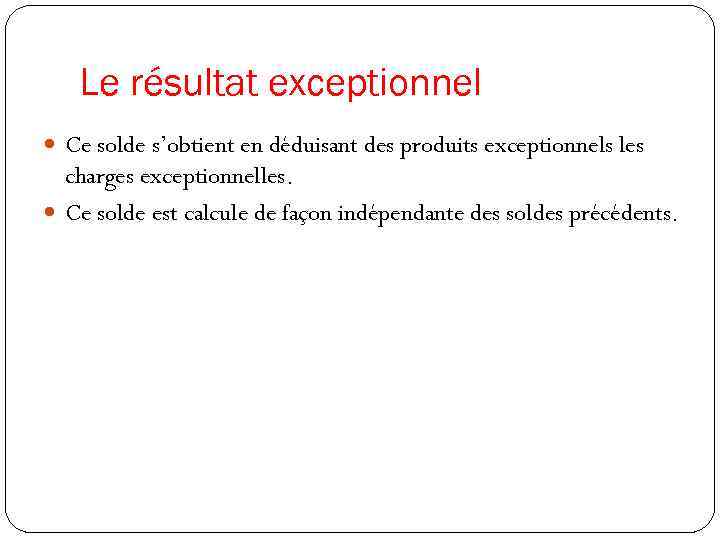 Le résultat exceptionnel Ce solde s’obtient en déduisant des produits exceptionnels les charges exceptionnelles.