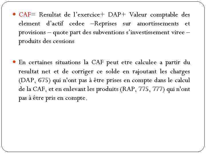  CAF= Resultat de l’exercice+ DAP+ Valeur comptable des element d’actif cedee –Reprises sur
