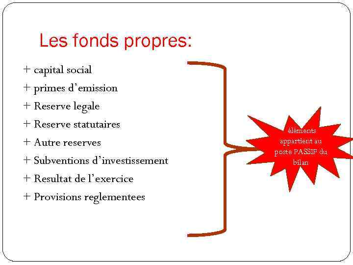 Les fonds propres: + capital social + primes d’emission + Reserve legale + Reserve