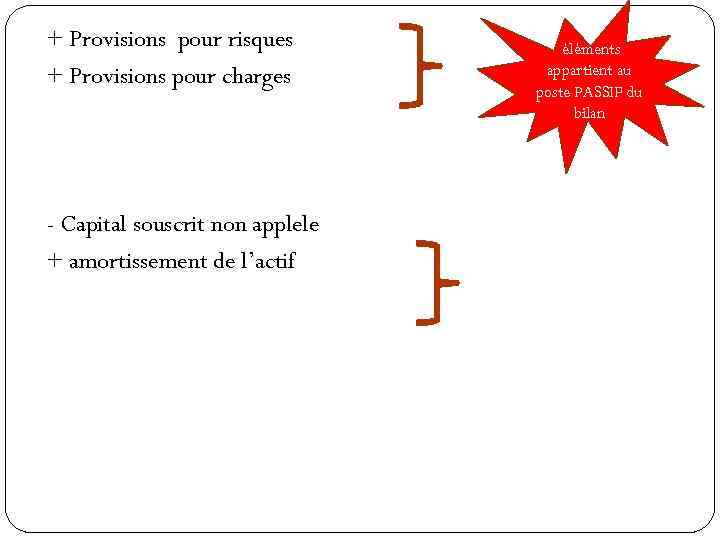 + Provisions pour risques + Provisions pour charges - Capital souscrit non applele +