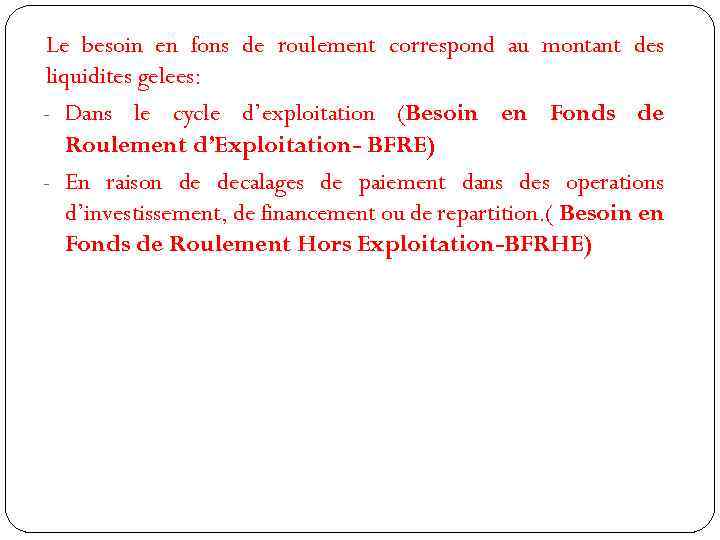 Le besoin en fons de roulement correspond au montant des liquidites gelees: - Dans