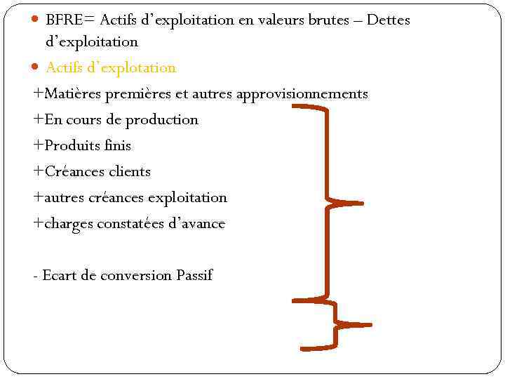  BFRE= Actifs d’exploitation en valeurs brutes – Dettes d’exploitation Actifs d’explotation +Matières premières