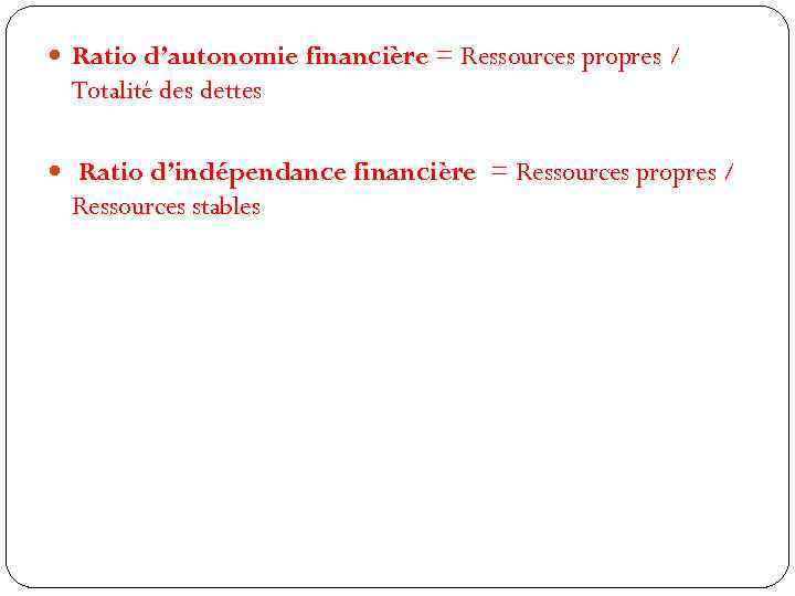  Ratio d’autonomie financière = Ressources propres / Totalité des dettes Ratio d’indépendance financière