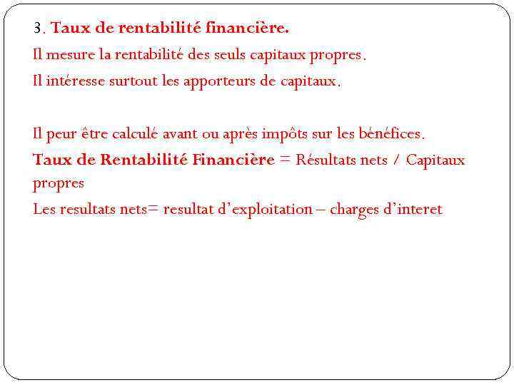 3. Taux de rentabilité financière. Il mesure la rentabilité des seuls capitaux propres. Il