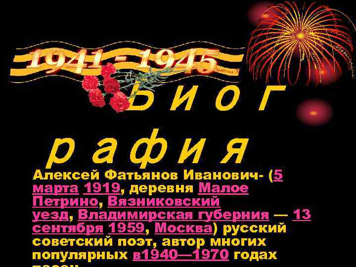 Биог рафия Алексей Фатьянов Иванович- (5 марта 1919, деревня Малое Петрино, Вязниковский уезд, Владимирская