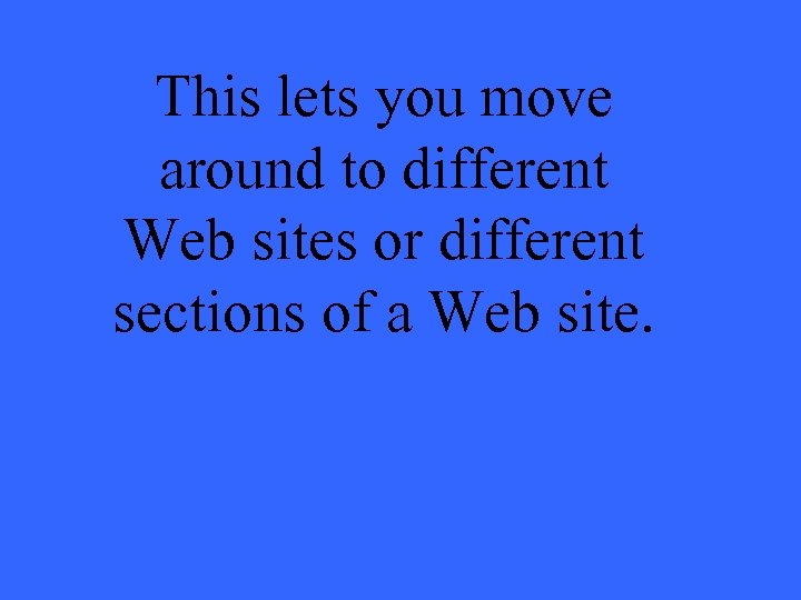 This lets you move around to different Web sites or different sections of a