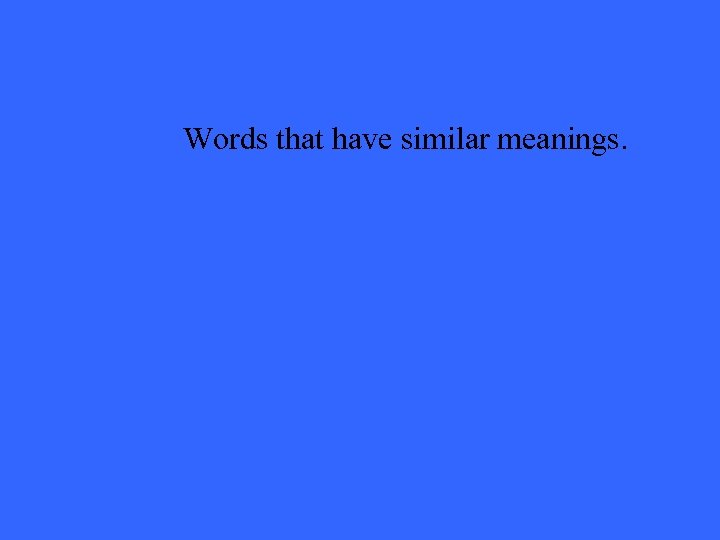 Words that have similar meanings. 