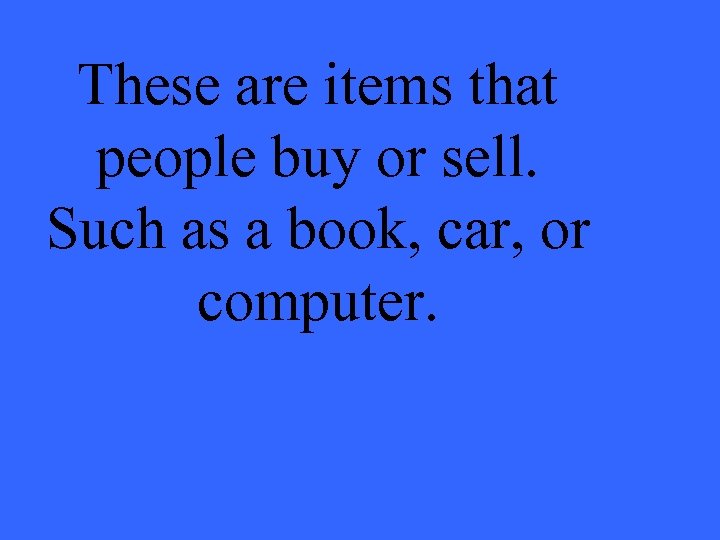 These are items that people buy or sell. Such as a book, car, or