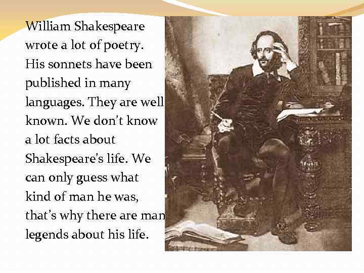 William Shakespeare wrote a lot of poetry. His sonnets have been published in many