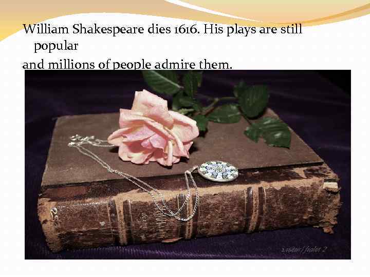 William Shakespeare dies 1616. His plays are still popular and millions of people admire