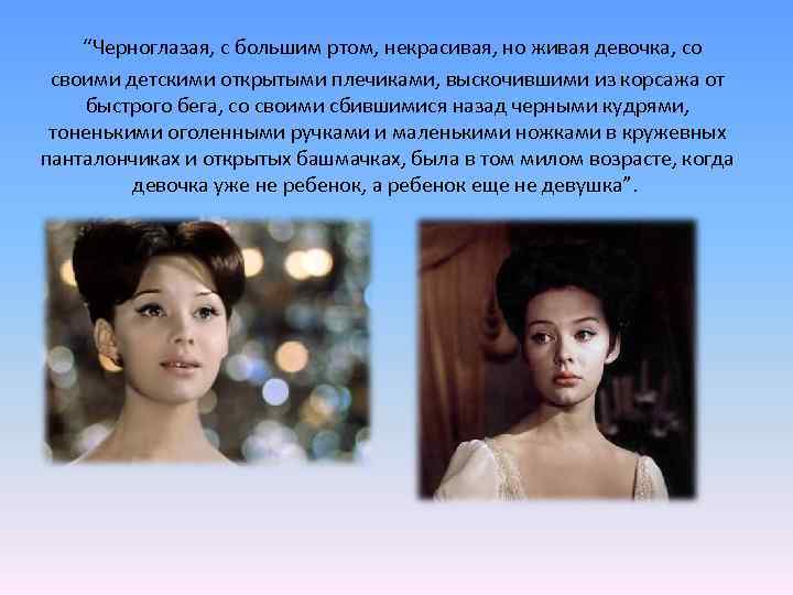  “Черноглазая, с большим ртом, некрасивая, но живая девочка, со своими детскими открытыми плечиками,