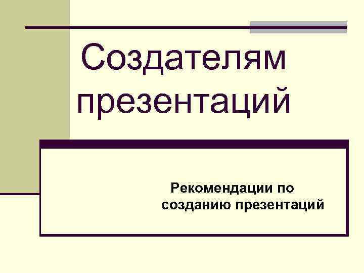 Создателям презентаций Рекомендации по созданию презентаций 