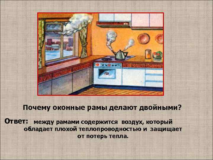 Почему оконные рамы делают двойными? Ответ: между рамами содержится воздух, который обладает плохой теплопроводностью