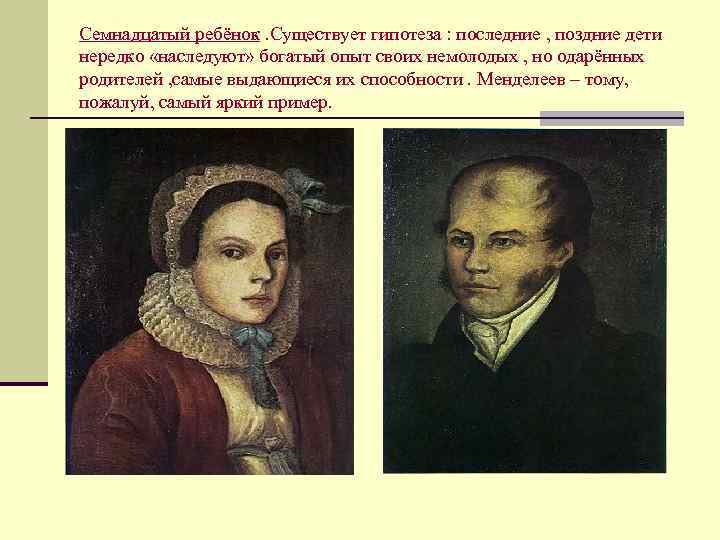 Семнадцатый ребёнок. Существует гипотеза : последние , поздние дети нередко «наследуют» богатый опыт своих