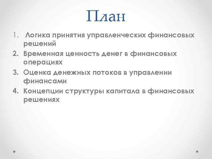 План 1. Логика принятия управленческих финансовых решений 2. Временная ценность денег в финансовых операциях