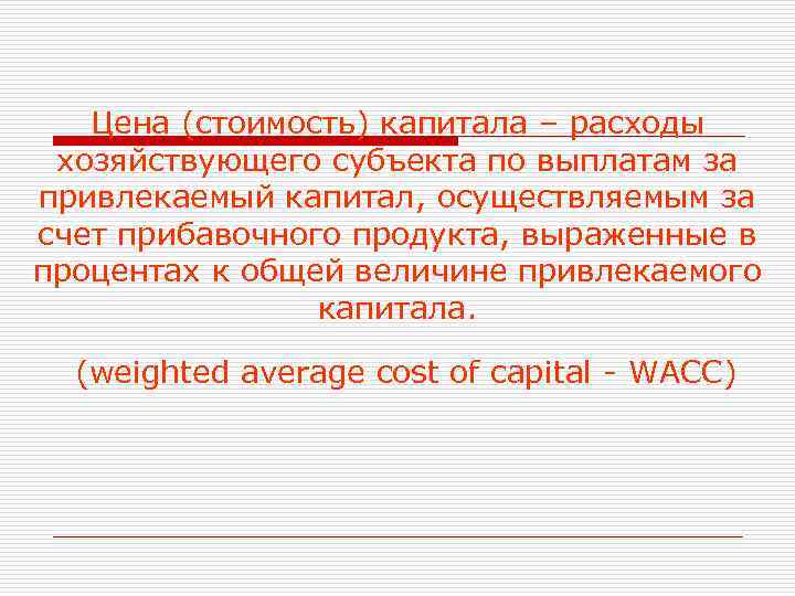 Цена (стоимость) капитала – расходы хозяйствующего субъекта по выплатам за привлекаемый капитал, осуществляемым за