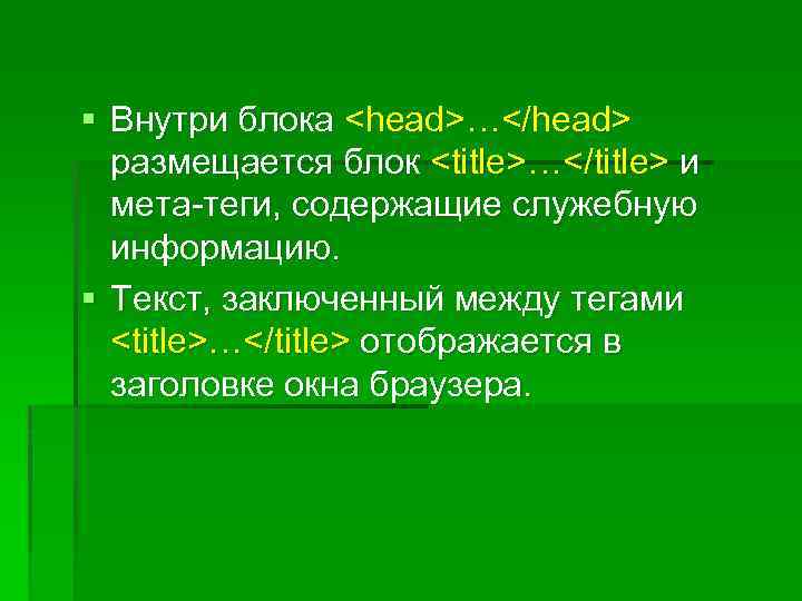 § Внутри блока <head>…</head> размещается блок <title>…</title> и мета-теги, содержащие служебную информацию. § Текст,