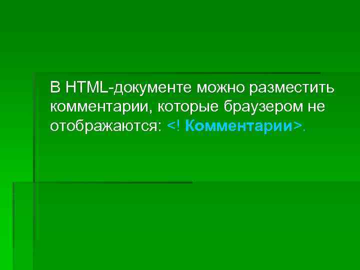 В HTML-документе можно разместить комментарии, которые браузером не отображаются: <! Комментарии>. 