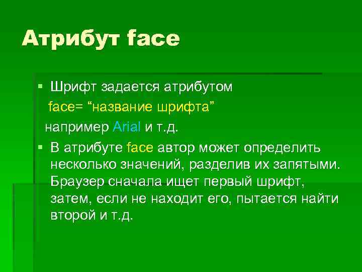 Атрибут face § Шрифт задается атрибутом face= “название шрифта” например Arial и т. д.