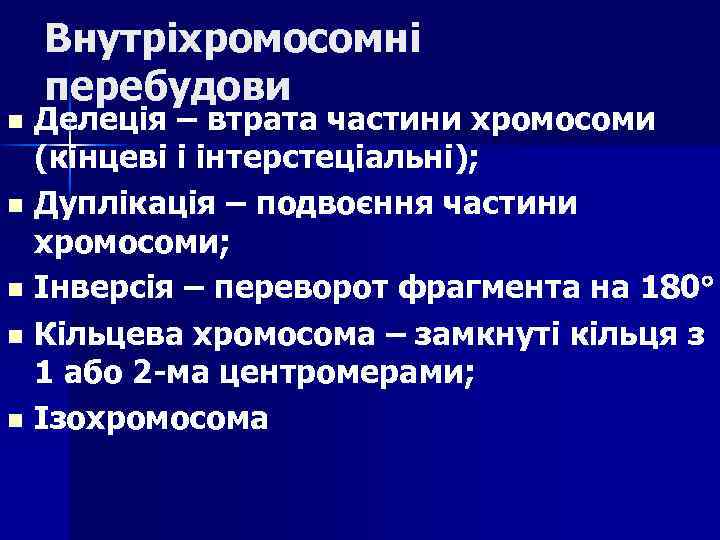 Внутріхромосомні перебудови Делеція – втрата частини хромосоми (кінцеві і інтерстеціальні); n Дуплікація – подвоєння