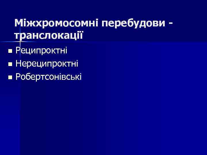 Міжхромосомні перебудови транслокації Реципроктні n Нереципроктні n Робертсонівські n 