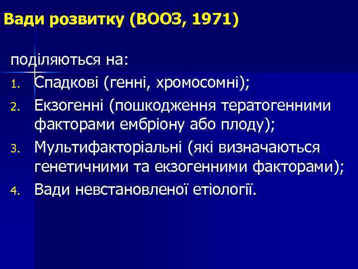 Вади розвитку (ВООЗ, 1971) поділяються на: 1. Спадкові (генні, хромосомні); 2. Екзогенні (пошкодження тератогенними