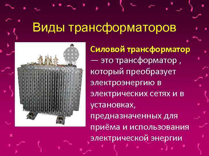Виды трансформаторов Силовой трансформатор — это трансформатор , который преобразует электроэнергию в электрических сетях