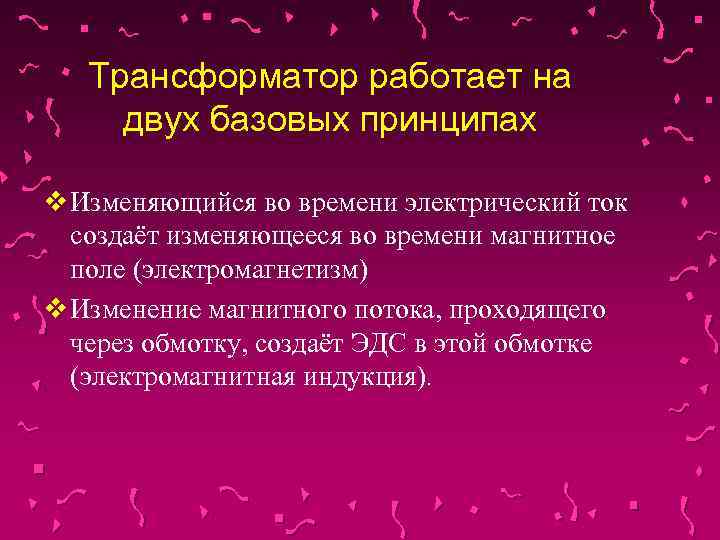Трансформатор работает на двух базовых принципах v Изменяющийся во времени электрический ток создаёт изменяющееся