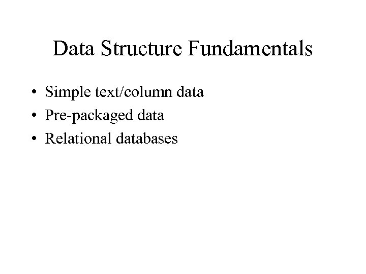 Data Structure Fundamentals • Simple text/column data • Pre-packaged data • Relational databases 