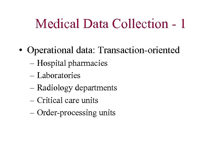 Medical Data Collection - 1 • Operational data: Transaction-oriented – Hospital pharmacies – Laboratories