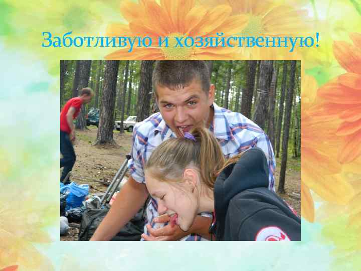 Заботливую и хозяйственную! 