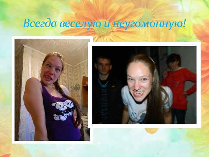 Всегда веселую и неугомонную! 